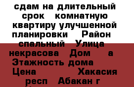 сдам на длительный срок 3 комнатную квартиру улучшенной планировки. › Район ­ спальный › Улица ­ некрасова › Дом ­ 24а › Этажность дома ­ 10 › Цена ­ 15 000 - Хакасия респ., Абакан г. Недвижимость » Квартиры аренда   . Хакасия респ.